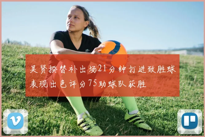 吴贤揆替补出场21分钟打进致胜球表现出色评分75助球队获胜