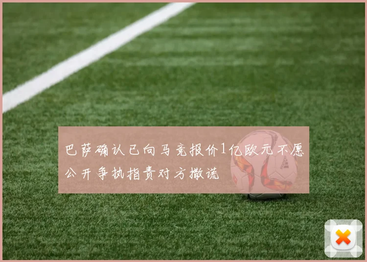 巴萨确认已向马竞报价1亿欧元不愿公开争执指责对方撒谎