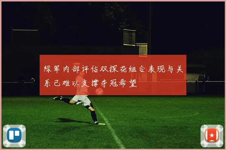 绿军内部评估双探花组合表现与关系已难以支撑夺冠希望