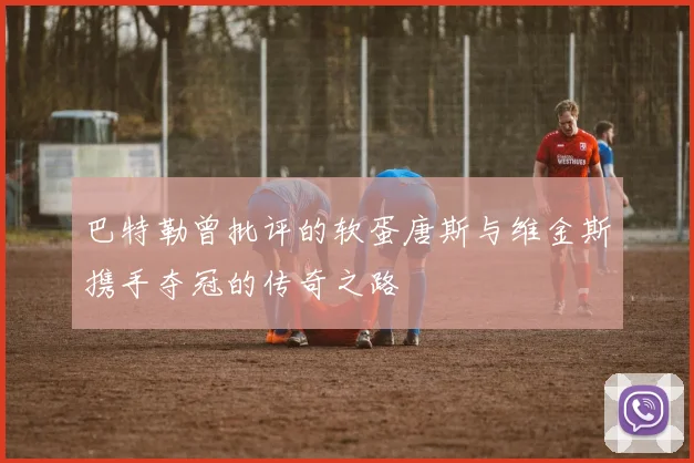 巴特勒曾批评的软蛋唐斯与维金斯携手夺冠的传奇之路