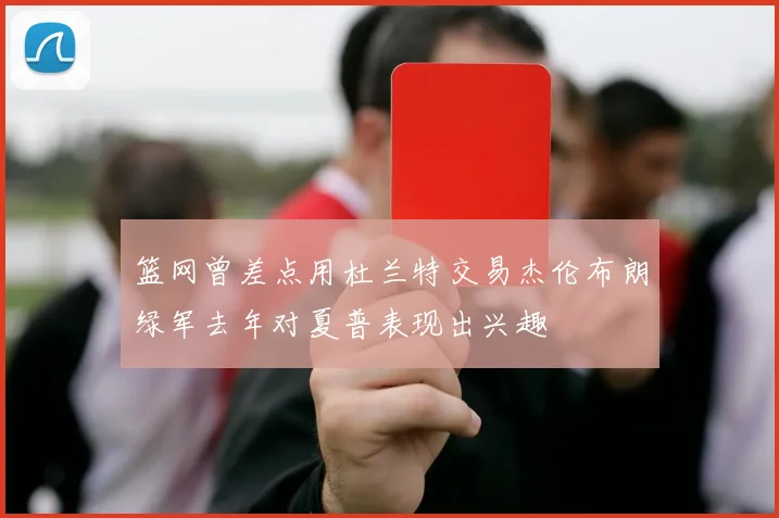 篮网曾差点用杜兰特交易杰伦布朗绿军去年对夏普表现出兴趣